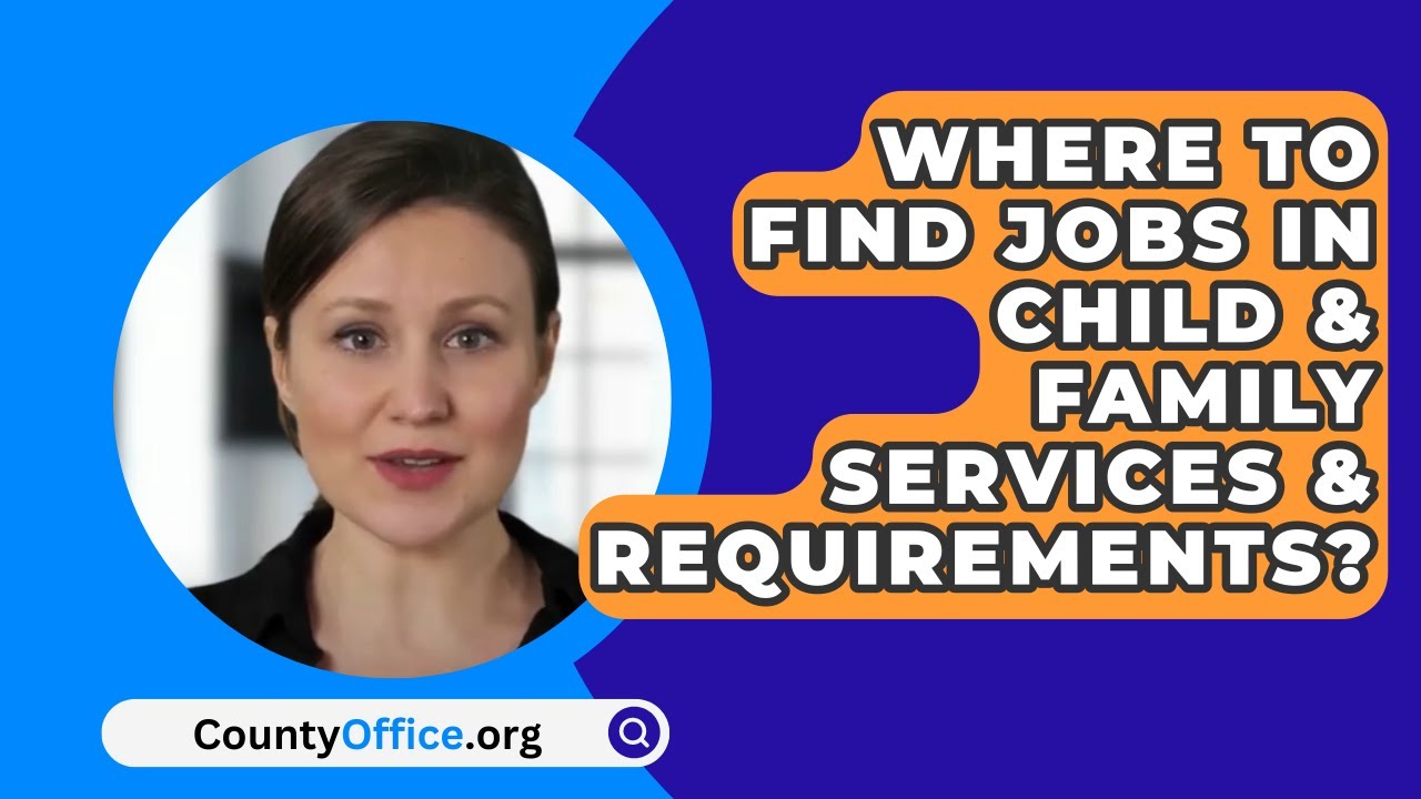 Where to Find Jobs in Child & Family Services & Requirements? – CountyOffice.org