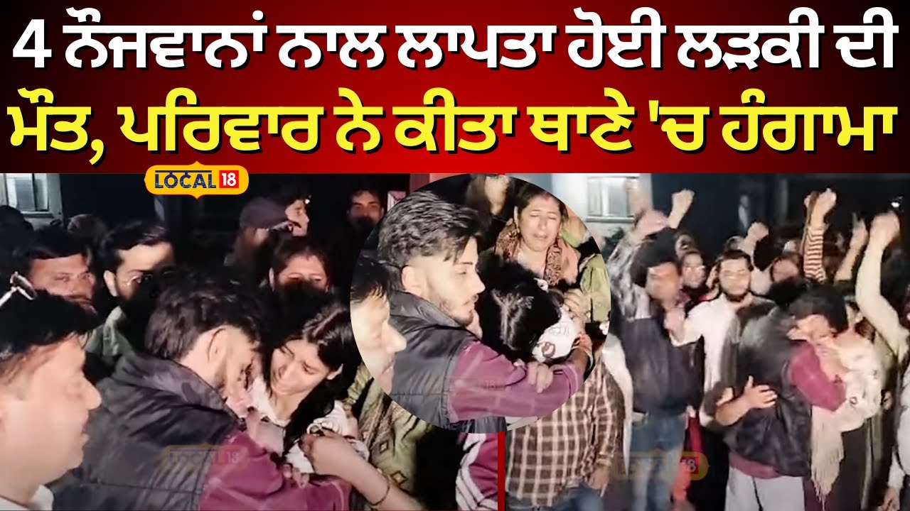 Zirakpur News | 4 ਨੌਜਵਾਨਾਂ ਨਾਲ ਲਾਪਤਾ ਹੋਈ ਲੜਕੀ ਦੀ ਮੌਤ, ਪਰਿਵਾਰ ਨੇ ਕੀਤਾ ਥਾਣੇ ‘ਚ ਹੰਗਾਮਾ #local18