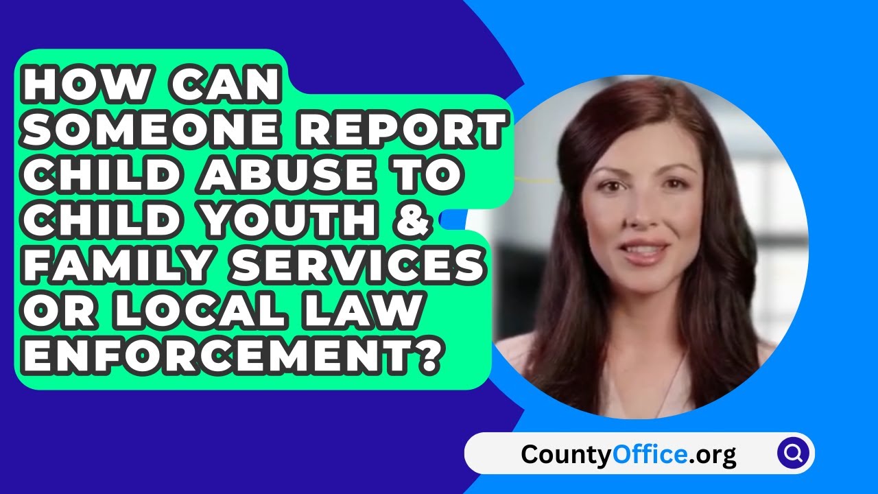 How Can Someone Report Child Abuse To Child Youth & Family Services Or Local Law Enforcement?