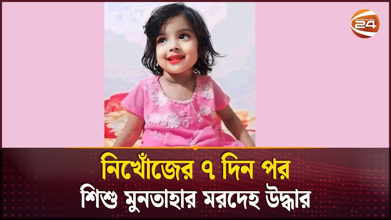 নিখোঁজের ৭ দিন পর শিশু মুনতাহার ম’র’দে’হ উদ্ধার | Missing Child | Sylhet | Channel 24