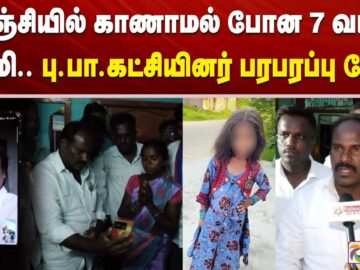 செஞ்சியில் காணாமல் போன 7 வயது சிறுமி .. பு.பா.கட்சியினர் பரபரப்பு பேட்டி..